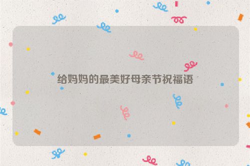 给妈妈的最美好母亲节祝福语