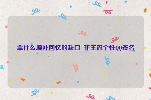 拿什么填补回忆的缺口_非主流个性QQ签名