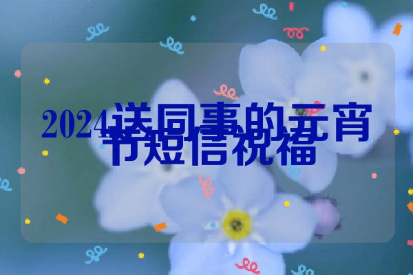 2024送同事的元宵节短信祝福