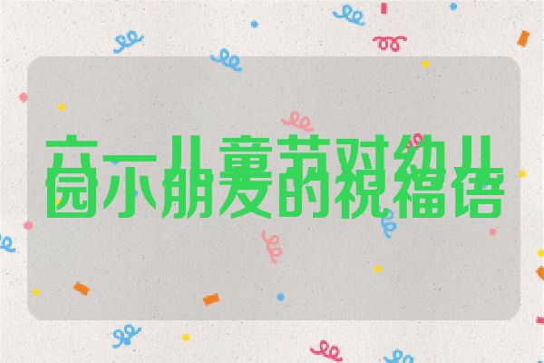 六一儿童节对幼儿园小朋友的祝福语