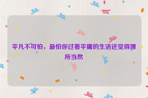 平凡不可怕，最怕你过着平庸的生活还觉得理所当然