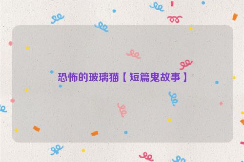 恐怖的玻璃猫【短篇鬼故事】