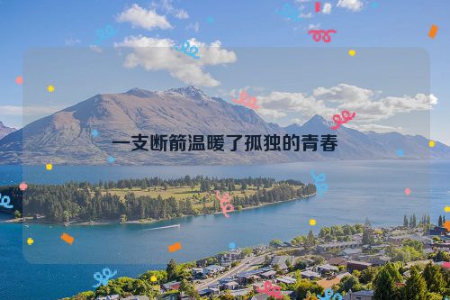 一支断箭温暖了孤独的青春