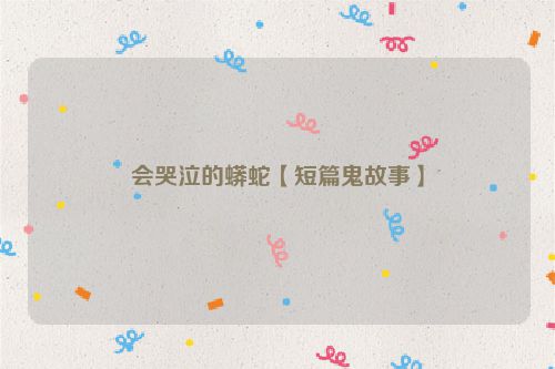 会哭泣的蟒蛇【短篇鬼故事】