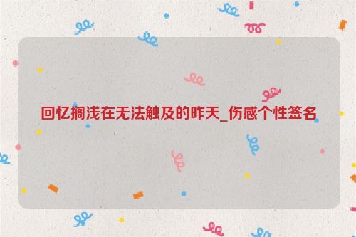 回忆搁浅在无法触及的昨天_伤感个性签名
