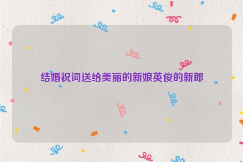结婚祝词送给美丽的新娘英俊的新郎