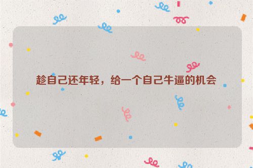 趁自己还年轻，给一个自己牛逼的机会