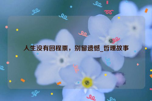 人生没有回程票，别留遗憾_哲理故事