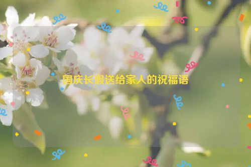 国庆长假送给家人的祝福语