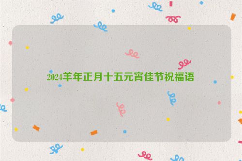 2024羊年正月十五元宵佳节祝福语