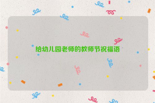 给幼儿园老师的教师节祝福语