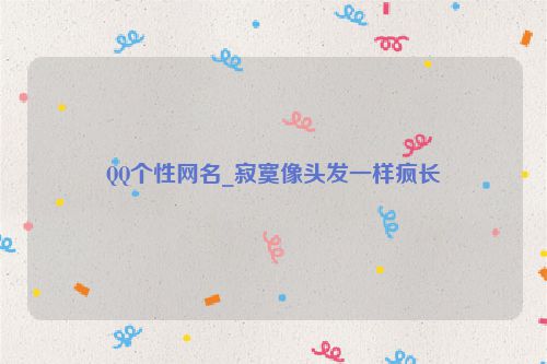 QQ个性网名_寂寞像头发一样疯长