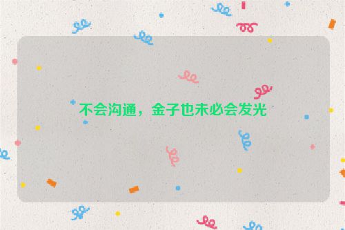 不会沟通，金子也未必会发光