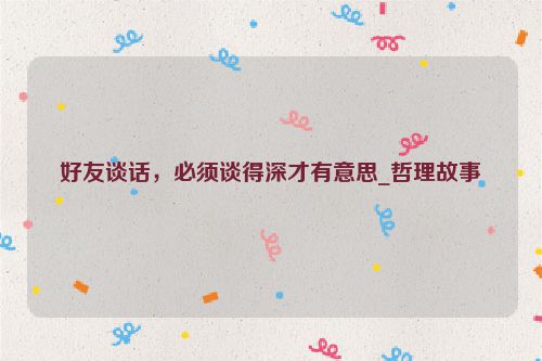 好友谈话，必须谈得深才有意思_哲理故事