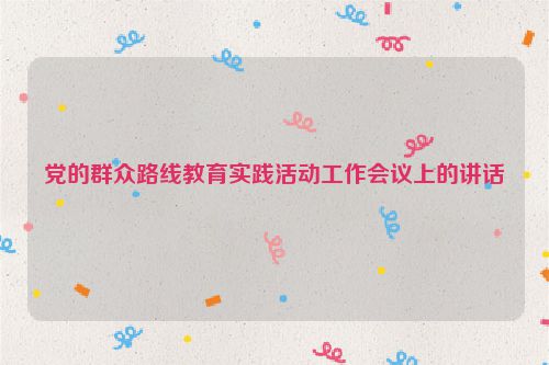 党的群众路线教育实践活动工作会议上的讲话