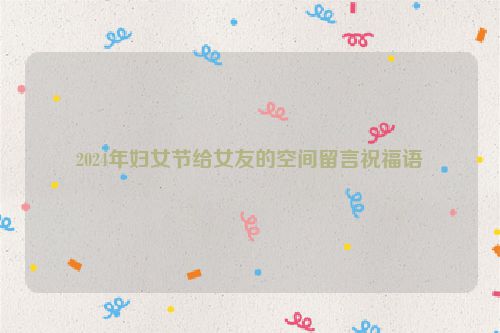 2024年妇女节给女友的空间留言祝福语