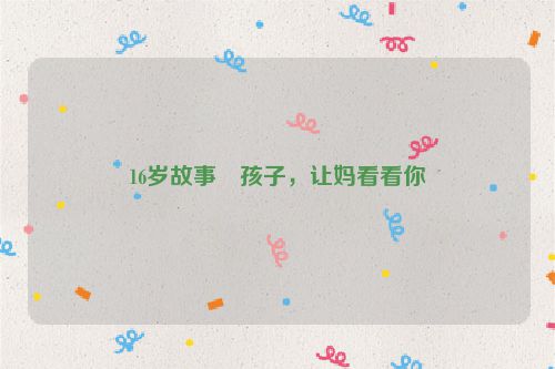 16岁故事・孩子，让妈看看你
