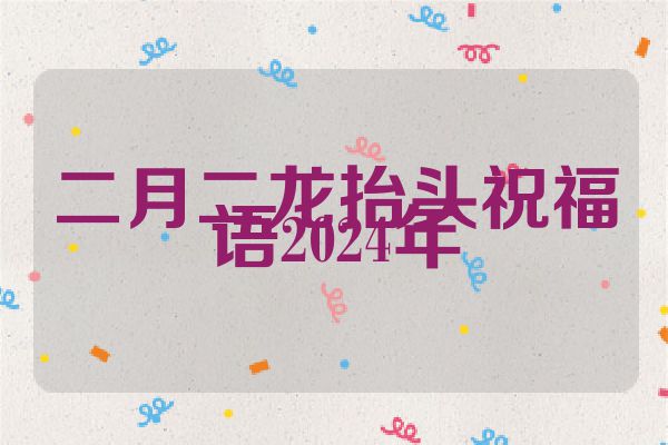 二月二龙抬头祝福语2024年
