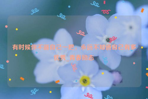 有时候你不逼自己一把，永远不知道自己有多优秀_青春励志