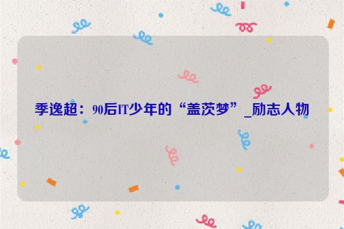 季逸超：90后IT少年的“盖茨梦”_励志人物