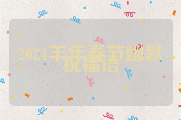 2024羊年春节幽默祝福语