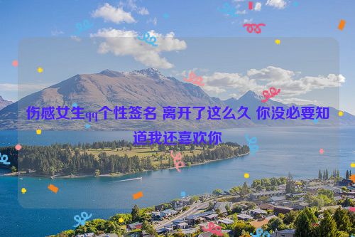 伤感女生qq个性签名 离开了这么久 你没必要知道我还喜欢你