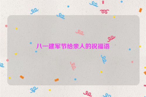 八一建军节给亲人的祝福语