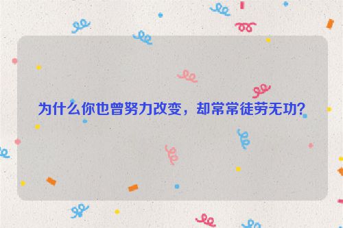 为什么你也曾努力改变，却常常徒劳无功？