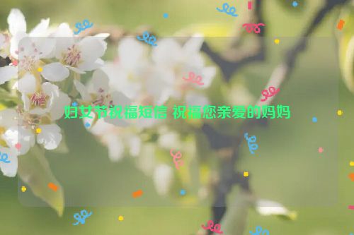 妇女节祝福短信 祝福您亲爱的妈妈
