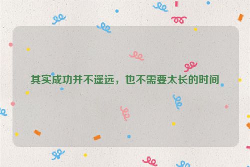 其实成功并不遥远，也不需要太长的时间