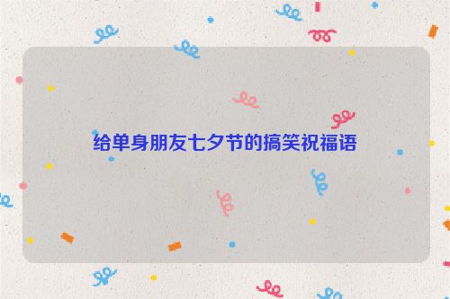 给单身朋友七夕节的搞笑祝福语
