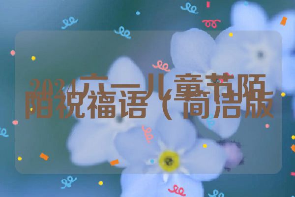 2024六一儿童节陌陌祝福语（简洁版