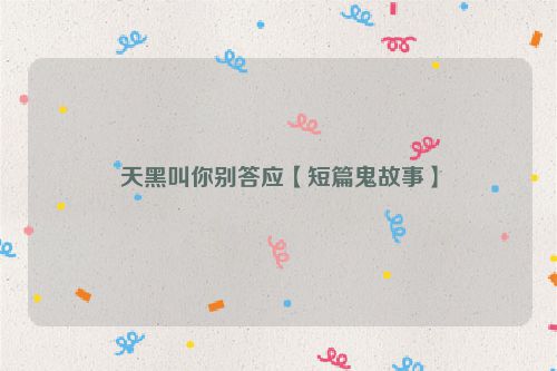 天黑叫你别答应【短篇鬼故事】