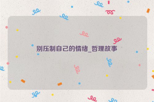 别压制自己的情绪_哲理故事