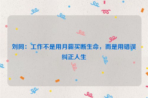 刘同：工作不是用月薪买断生命，而是用错误纠正人生