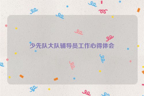 少先队大队辅导员工作心得体会