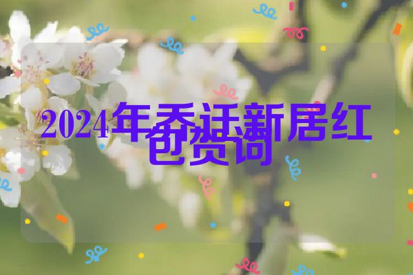2024年乔迁新居红包贺词