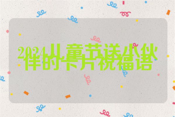 2024儿童节送小伙伴的卡片祝福语