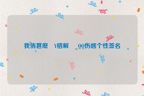 我侑葚麽�Y格解�_QQ伤感个性签名