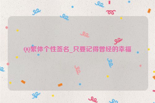 QQ繁体个性签名_只要记得曾经的幸福