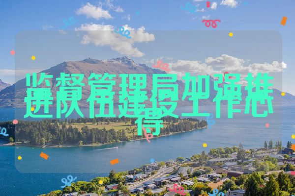 监督管理局加强推进队伍建设工作心得