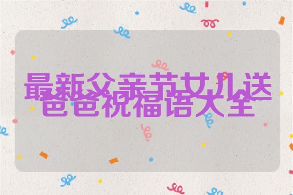 最新父亲节女儿送爸爸祝福语大全