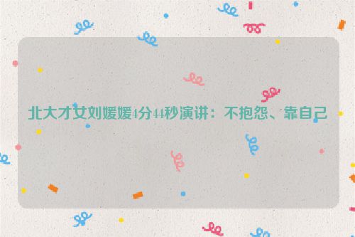 北大才女刘媛媛4分44秒演讲：不抱怨、靠自己