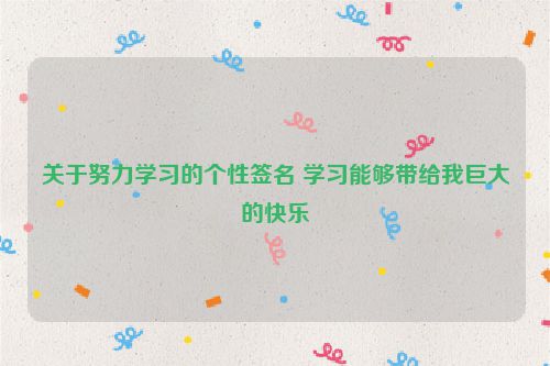 关于努力学习的个性签名 学习能够带给我巨大的快乐