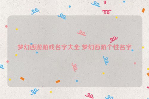 梦幻西游游戏名字大全 梦幻西游个性名字