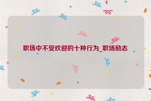 职场中不受欢迎的十种行为_职场励志