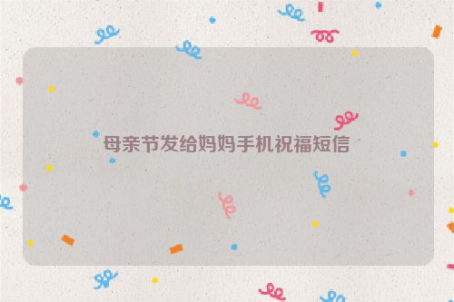 母亲节发给妈妈手机祝福短信