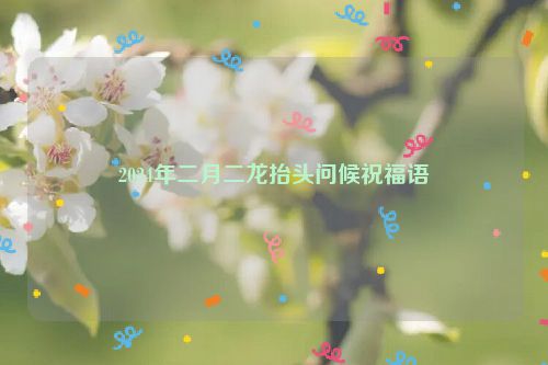 2024年二月二龙抬头问候祝福语