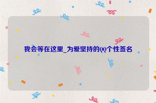 我会等在这里_为爱坚持的QQ个性签名