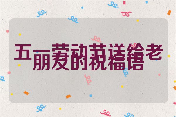 五一劳动节送给老朋友的祝福语